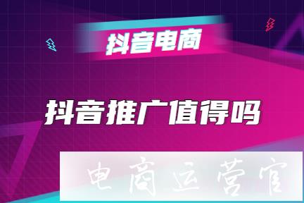 在抖音做營銷推廣值得嗎?抖音上推廣什么行業(yè)最好?